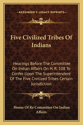 Five Civilized Tribes Of Indians: Hearings Befo... 1163097683 Book Cover