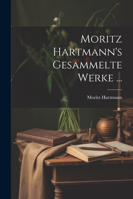 Moritz Hartmann's Gesammelte Werke ... [German] 1021678201 Book Cover