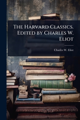 The Harvard Classics. Edited by Charles W. Eliot 1024044904 Book Cover