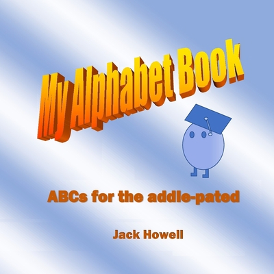 My Alpahabet Book: ABCs for the Addle-Pated 1514830779 Book Cover