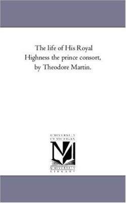 The Life of His Royal Highness the Prince Conso... 1425547222 Book Cover
