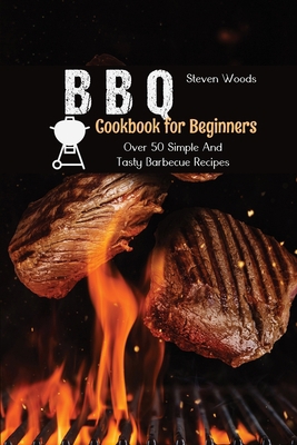 BBQ Cookbook For Beginners: Over 50 Simple And ... 1801738521 Book Cover