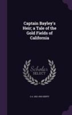 Captain Bayley's Heir; a Tale of the Gold Field... 1355809398 Book Cover