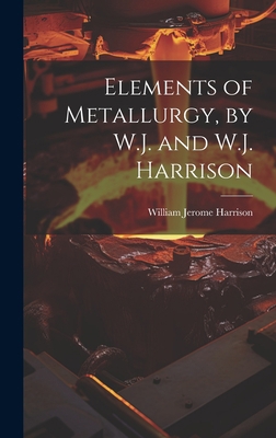 Elements of Metallurgy, by W.J. and W.J. Harrison 1019444274 Book Cover