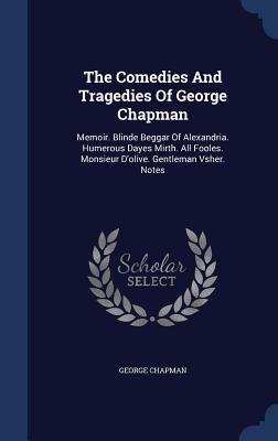 The Comedies And Tragedies Of George Chapman: M... 1340137968 Book Cover