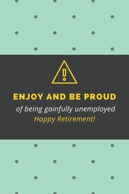 Paperback Enjoy and be proud of being gainfully unemployed Happy Retirement!: Blank Lined Journal Coworker Notebook Employees Appreciation Funny Gag Gift Boss ... notepads for work gifts office jokes) Book