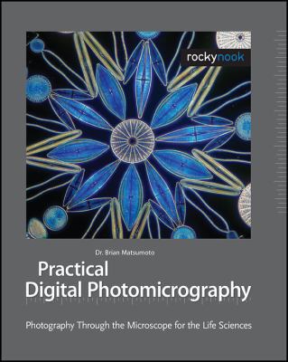 Practical Digital Photomicrography: Photography Through the Microscope for the Life Sciences