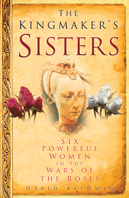 The Kingmaker's Sisters: Six Powerful Women in ... 0750950765 Book Cover