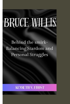 Bruce Willis: Behind the smirk-Balancing Stardo... B0CLZYB3ZX Book Cover