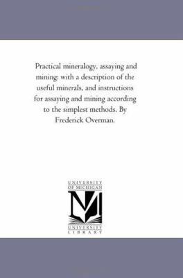 Practical Mineralogy, Assaying and Mining: With... 1425519652 Book Cover