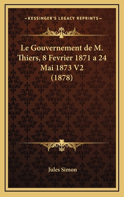 Le Gouvernement de M. Thiers, 8 Fevrier 1871 a ... [French] 1167946979 Book Cover