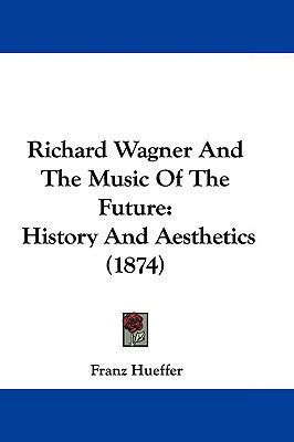 Richard Wagner And The Music Of The Future: His... 1104572435 Book Cover