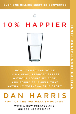 10% Happier 10th Anniversary : How I Tamed the Voice in My Head, Reduced Stress Without Losing My Edge, and Found Self-Help That Actually Works--A Tru