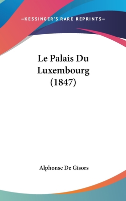 Le Palais Du Luxembourg (1847) [French] 1160553351 Book Cover