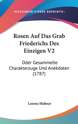 Rosen Auf Das Grab Friederichs Des Einzigen V2:... [German] 1104954176 Book Cover
