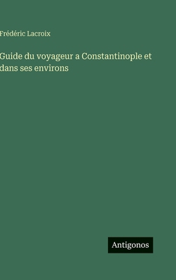 Guide du voyageur a Constantinople et dans ses ... [French] 3386069932 Book Cover