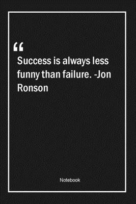 Success is always less funny than failure. -Jon Ronson: Lined Gift Notebook With Unique Touch | Journal | Lined Premium 120 Pages |failure Quotes|