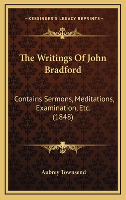 The Writings of John Bradford: Contains Sermons... 1164461680 Book Cover