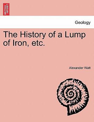 The History of a Lump of Iron, Etc. 1240918194 Book Cover