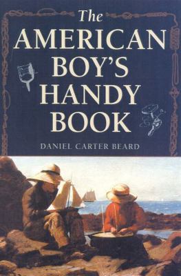 The American Boy's Handy Book: What to Do and H... 1586670654 Book Cover