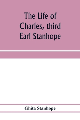 The life of Charles, third Earl Stanhope 9353974372 Book Cover