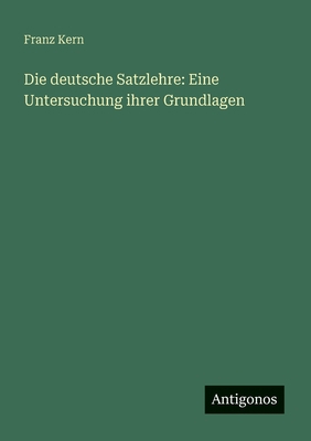 Die deutsche Satzlehre: Eine Untersuchung ihrer... [German] 338888191X Book Cover