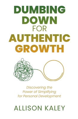 Dumbing Down for Authentic Growth: Discovering ... B0HL9C86J2 Book Cover