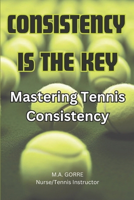Consistency is the Key: Mastering Tennis Consis... B0CN2SQV4B Book Cover