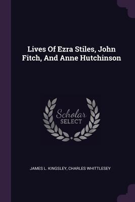 Lives Of Ezra Stiles, John Fitch, And Anne Hutc... 1378891279 Book Cover