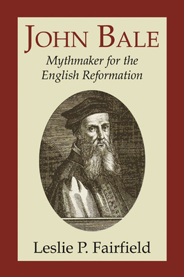 John Bale, Mythmaker for the English Reformation 1597526649 Book Cover