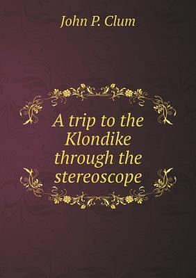 A trip to the Klondike through the stereoscope 5518884311 Book Cover
