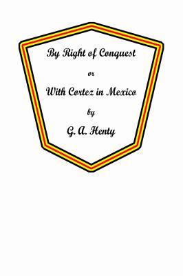 By right of conquest: or, with Cortez in Mexico 1636004555 Book Cover
