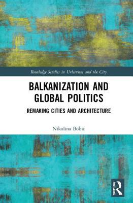 Balkanization and Global Politics: Remaking Cit... 1138061832 Book Cover