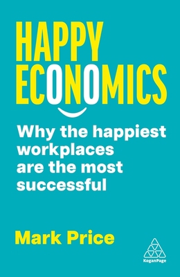 Happy Economics: Why the Happiest Workplaces Ar... 1398617369 Book Cover