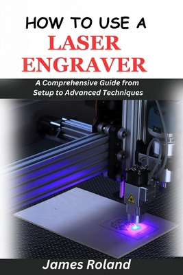 How to Use a Laser Engraver: A Comprehensive Gu... B0D79HSJWN Book Cover