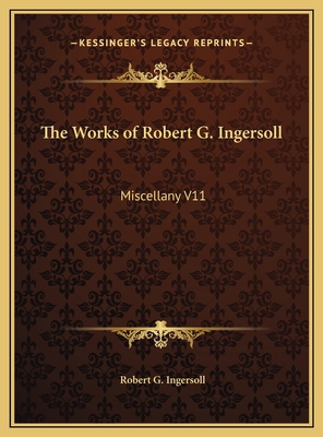 The Works of Robert G. Ingersoll: Miscellany V11 116981607X Book Cover