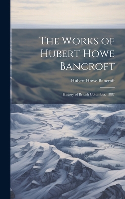 The Works of Hubert Howe Bancroft: History of B... 1021161179 Book Cover