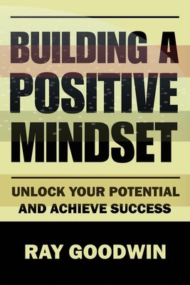 Building A Positive Mindset: Unlock Your Potent... B0C9SDN3D4 Book Cover