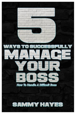 5 Ways to Successfully Manage Your Boss: How to... B0BRM2QKVG Book Cover