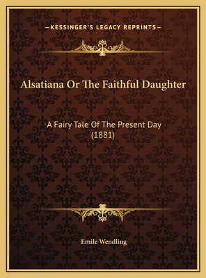 Alsatiana Or The Faithful Daughter: A Fairy Tal... 1169591671 Book Cover