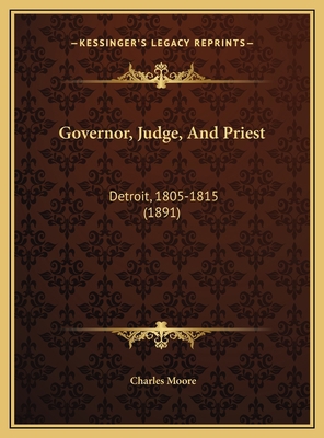 Governor, Judge, And Priest: Detroit, 1805-1815... 1169461751 Book Cover