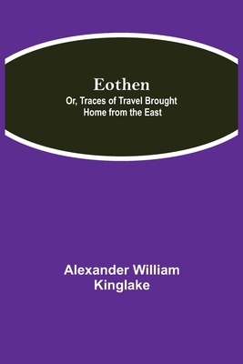 Eothen; Or, Traces of Travel Brought Home from ... 9354842429 Book Cover