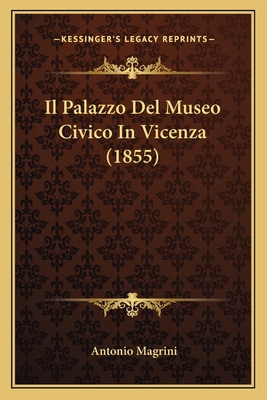 Il Palazzo Del Museo Civico In Vicenza (1855) [Italian] 1168030498 Book Cover