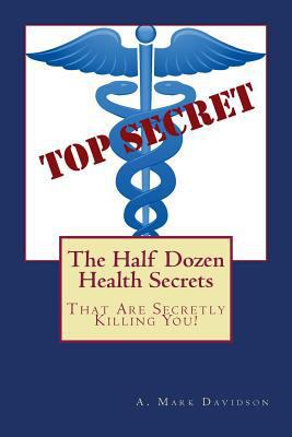 The Half Dozen Health Secrets: That Are Secretl... 1495200868 Book Cover