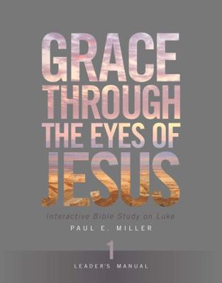 Grace Through the Eyes of Jesus, Unit 1 (Leader's Manual) : Interactive Bible Study on Luke