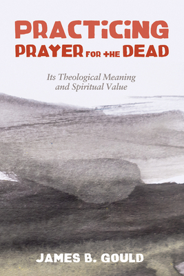 Practicing Prayer for the Dead: Its Theological... 1498284566 Book Cover