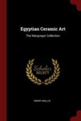 Egyptian Ceramic Art: The MacGregor Collection 1376265915 Book Cover