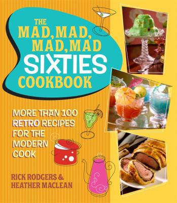 Mad, Mad, Mad, Mad Sixties Cookbook: More Than 100 Retro Recipes for the Modern Cook 0762445734 Book Cover