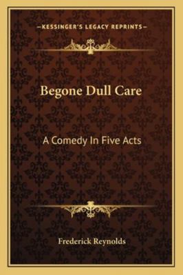 Begone Dull Care: A Comedy In Five Acts 1163254991 Book Cover