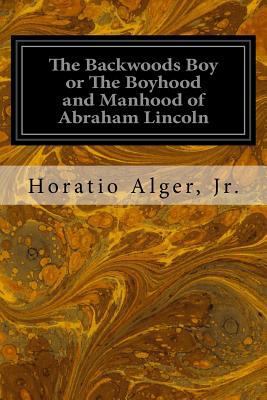 The Backwoods Boy or The Boyhood and Manhood of... 153337600X Book Cover